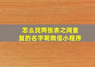 怎么找两张表之间重复的名字呢微信小程序