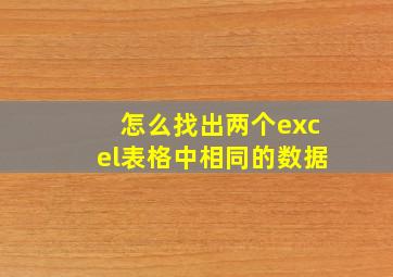 怎么找出两个excel表格中相同的数据