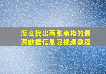 怎么找出两张表格的遗漏数据信息呢视频教程