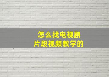 怎么找电视剧片段视频教学的