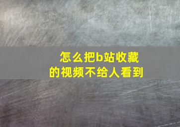 怎么把b站收藏的视频不给人看到