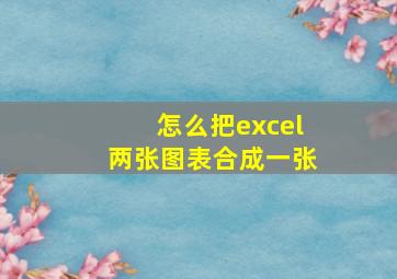 怎么把excel两张图表合成一张