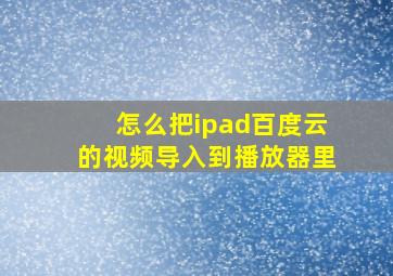 怎么把ipad百度云的视频导入到播放器里