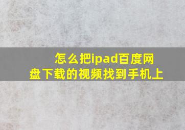 怎么把ipad百度网盘下载的视频找到手机上