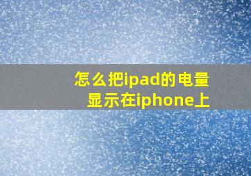 怎么把ipad的电量显示在iphone上