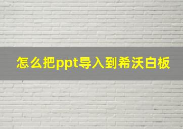 怎么把ppt导入到希沃白板