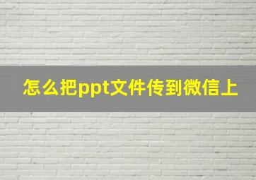 怎么把ppt文件传到微信上