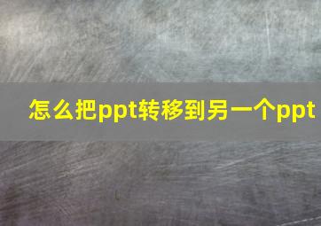 怎么把ppt转移到另一个ppt