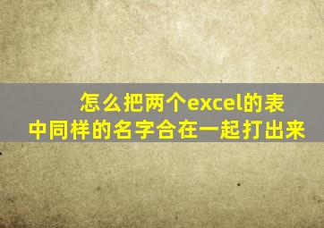 怎么把两个excel的表中同样的名字合在一起打出来