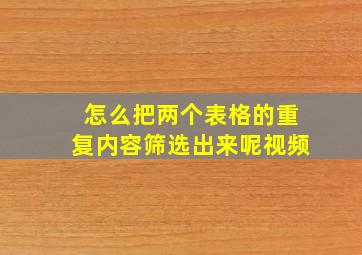 怎么把两个表格的重复内容筛选出来呢视频