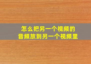 怎么把另一个视频的音频放到另一个视频里