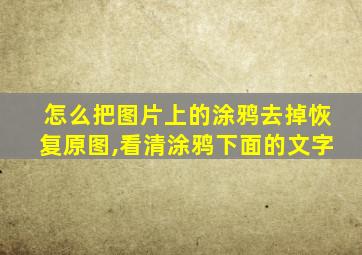 怎么把图片上的涂鸦去掉恢复原图,看清涂鸦下面的文字