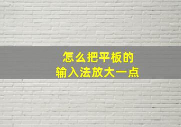 怎么把平板的输入法放大一点