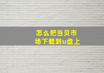 怎么把当贝市场下载到u盘上