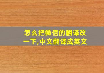 怎么把微信的翻译改一下,中文翻译成英文