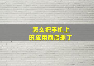 怎么把手机上的应用商店删了