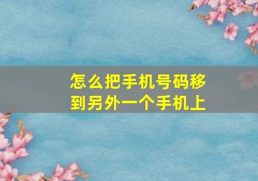 怎么把手机号码移到另外一个手机上