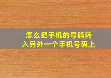 怎么把手机的号码转入另外一个手机号码上