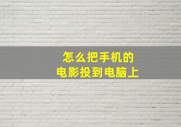 怎么把手机的电影投到电脑上