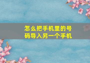 怎么把手机里的号码导入另一个手机