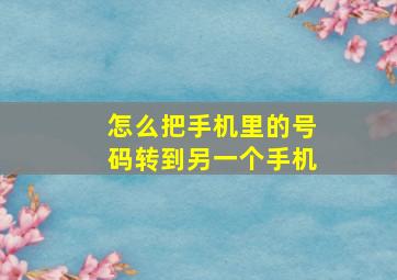 怎么把手机里的号码转到另一个手机