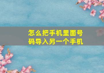 怎么把手机里面号码导入另一个手机