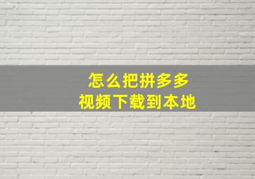 怎么把拼多多视频下载到本地