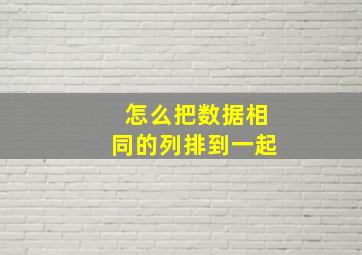 怎么把数据相同的列排到一起