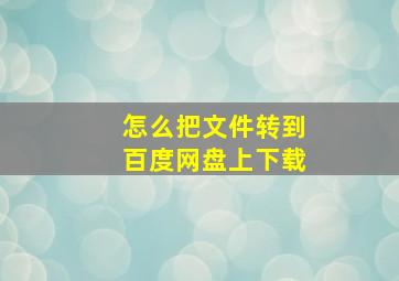 怎么把文件转到百度网盘上下载