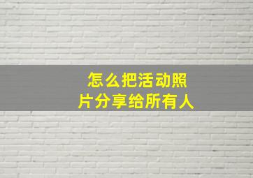 怎么把活动照片分享给所有人