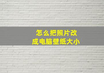 怎么把照片改成电脑壁纸大小