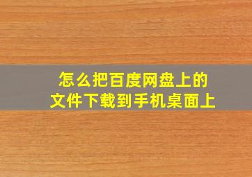 怎么把百度网盘上的文件下载到手机桌面上