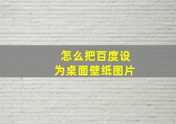 怎么把百度设为桌面壁纸图片