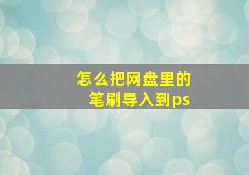 怎么把网盘里的笔刷导入到ps