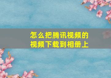 怎么把腾讯视频的视频下载到相册上