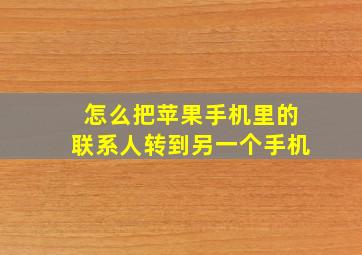 怎么把苹果手机里的联系人转到另一个手机