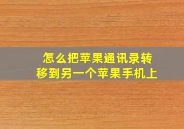 怎么把苹果通讯录转移到另一个苹果手机上