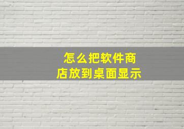 怎么把软件商店放到桌面显示