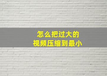 怎么把过大的视频压缩到最小