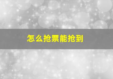 怎么抢票能抢到