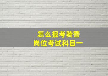 怎么报考骑警岗位考试科目一