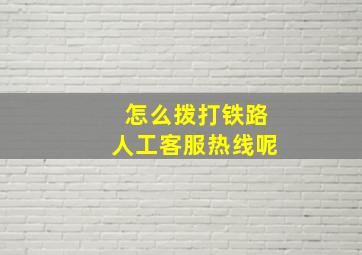 怎么拨打铁路人工客服热线呢