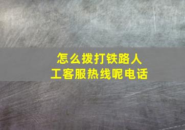 怎么拨打铁路人工客服热线呢电话