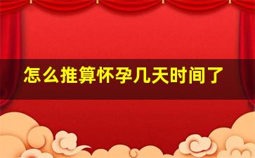 怎么推算怀孕几天时间了