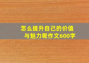 怎么提升自己的价值与魅力呢作文600字