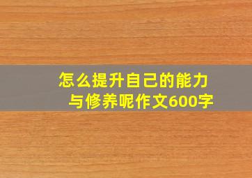 怎么提升自己的能力与修养呢作文600字