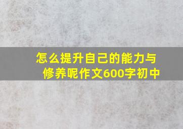 怎么提升自己的能力与修养呢作文600字初中