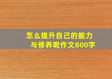 怎么提升自己的能力与修养呢作文800字