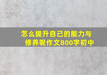 怎么提升自己的能力与修养呢作文800字初中