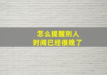 怎么提醒别人时间已经很晚了